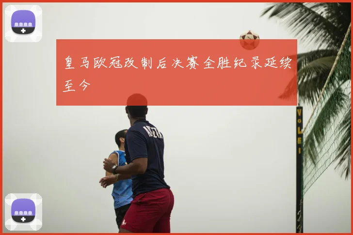 皇马欧冠改制后决赛全胜纪录延续至今