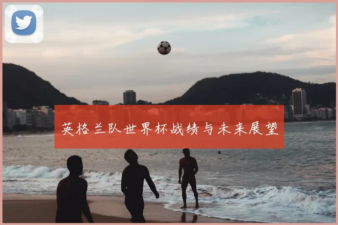 英格兰队世界杯战绩与未来展望