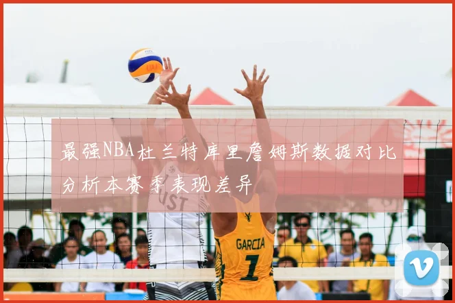 最强NBA杜兰特库里詹姆斯数据对比分析本赛季表现差异