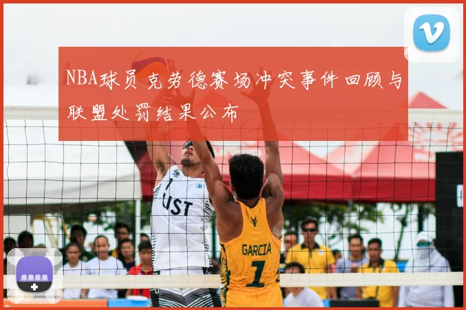 NBA球员克劳德赛场冲突事件回顾与联盟处罚结果公布