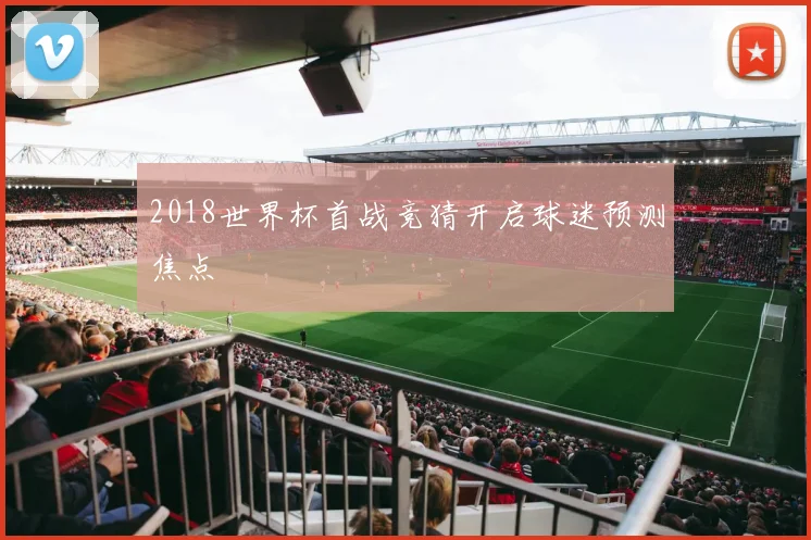 2018世界杯首战竞猜开启球迷预测焦点