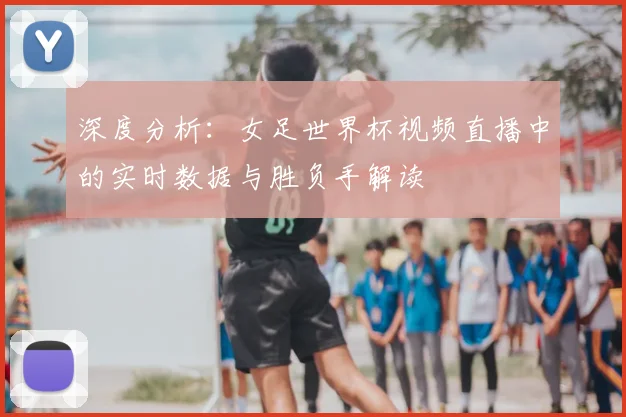深度分析：女足世界杯视频直播中的实时数据与胜负手解读