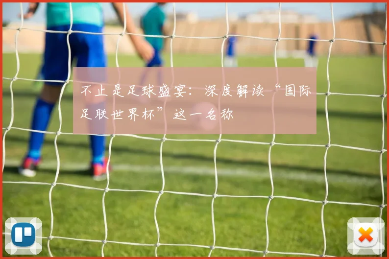 不止是足球盛宴：深度解读“国际足联世界杯”这一名称