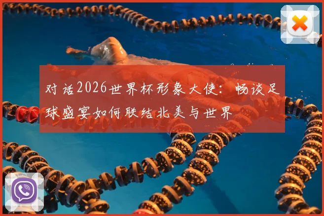 对话2026世界杯形象大使：畅谈足球盛宴如何联结北美与世界
