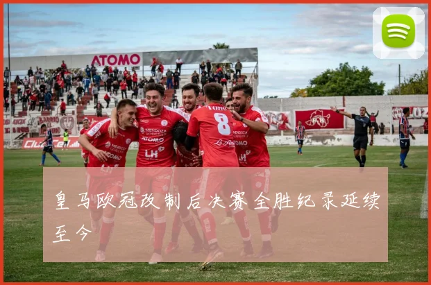 皇马欧冠改制后决赛全胜纪录延续至今