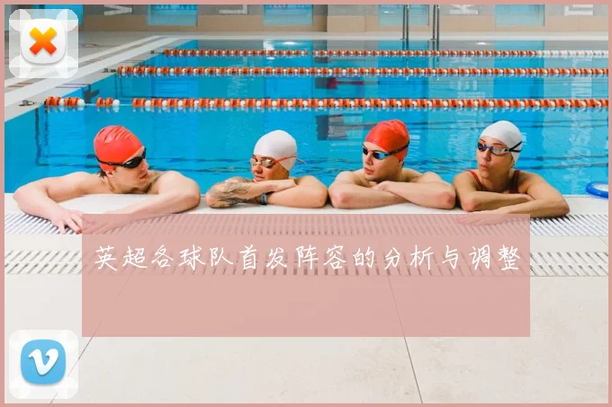 英超各球队首发阵容的分析与调整