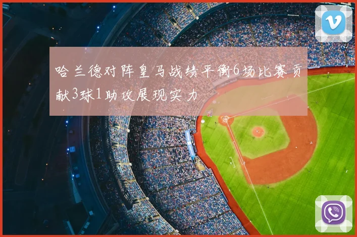 哈兰德对阵皇马战绩平衡6场比赛贡献3球1助攻展现实力