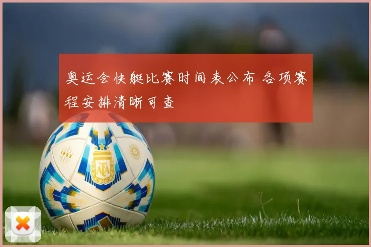 奥运会快艇比赛时间表公布 各项赛程安排清晰可查