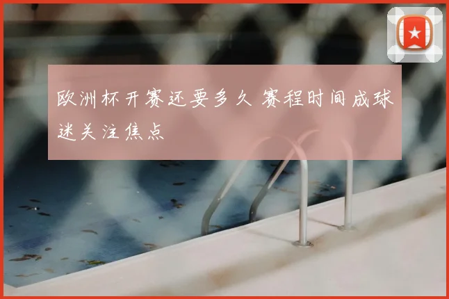 欧洲杯开赛还要多久 赛程时间成球迷关注焦点