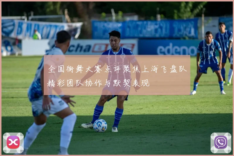 全国街舞大赛点评聚焦上海飞盘队精彩团队协作与默契表现