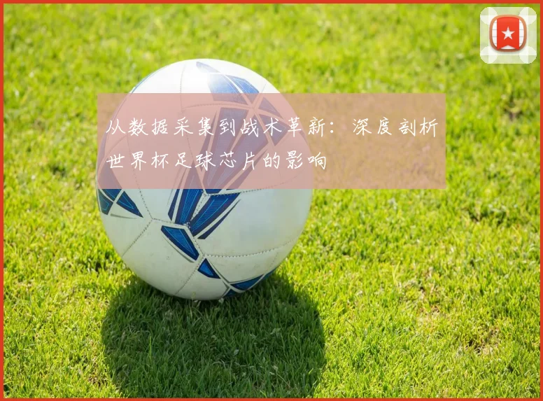 从数据采集到战术革新：深度剖析世界杯足球芯片的影响