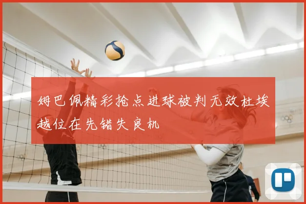 姆巴佩精彩抢点进球被判无效杜埃越位在先错失良机