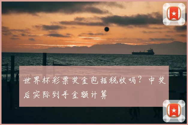 世界杯彩票奖金包括税收吗？中奖后实际到手金额计算