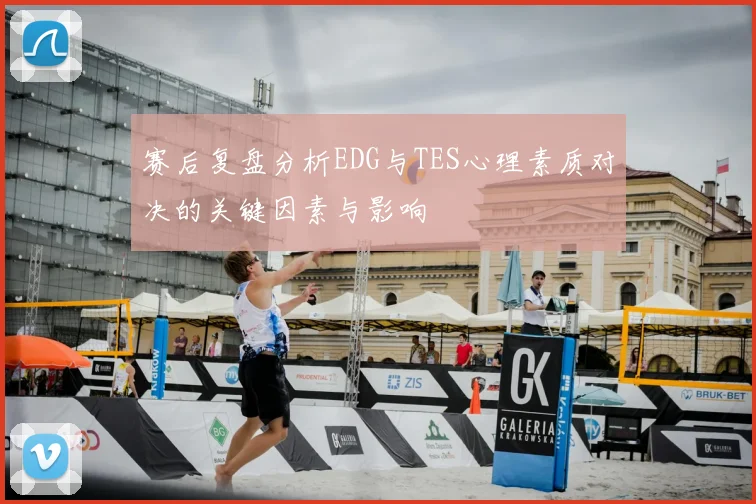赛后复盘分析EDG与TES心理素质对决的关键因素与影响