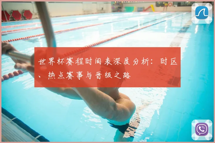 世界杯赛程时间表深度分析：时区、热点赛事与晋级之路