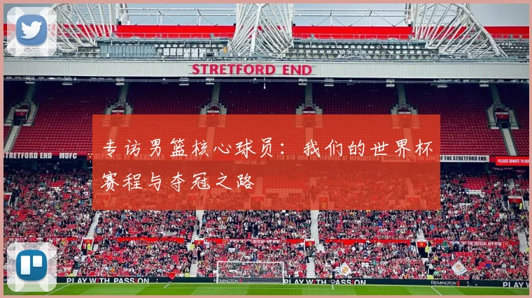 专访男篮核心球员：我们的世界杯赛程与夺冠之路