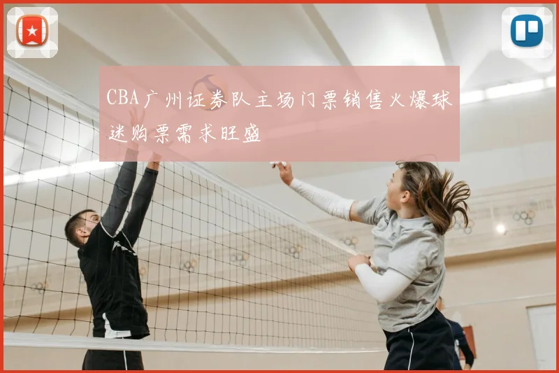 CBA广州证券队主场门票销售火爆球迷购票需求旺盛