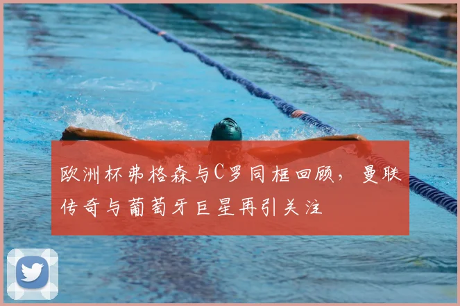 欧洲杯弗格森与C罗同框回顾，曼联传奇与葡萄牙巨星再引关注