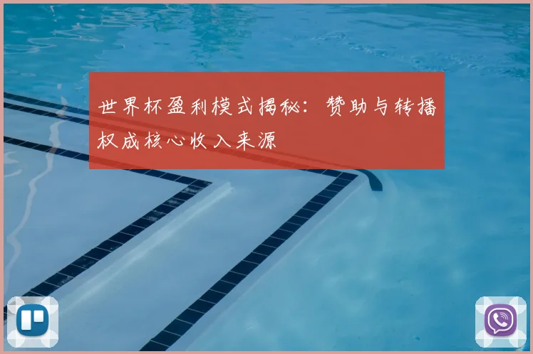 世界杯盈利模式揭秘：赞助与转播权成核心收入来源