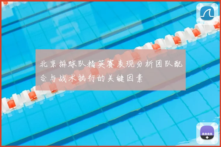 北京排球队精英赛表现分析团队配合与战术执行的关键因素