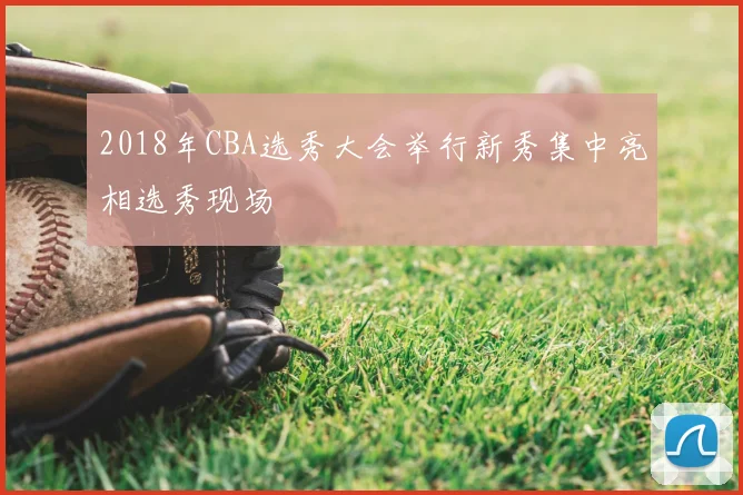 2018年CBA选秀大会举行新秀集中亮相选秀现场