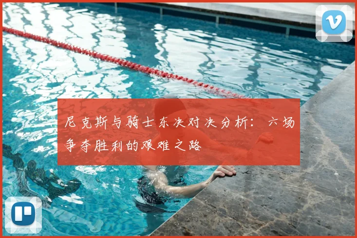 尼克斯与骑士东决对决分析：六场争夺胜利的艰难之路