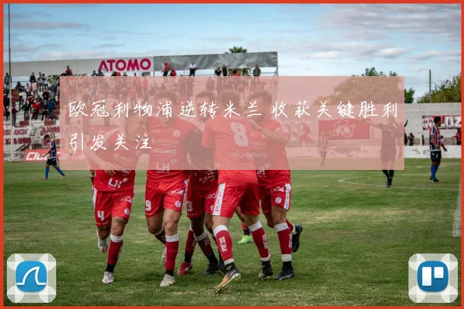 欧冠利物浦逆转米兰 收获关键胜利引发关注