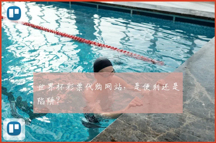 世界杯彩票代购网站，是便利还是陷阱？