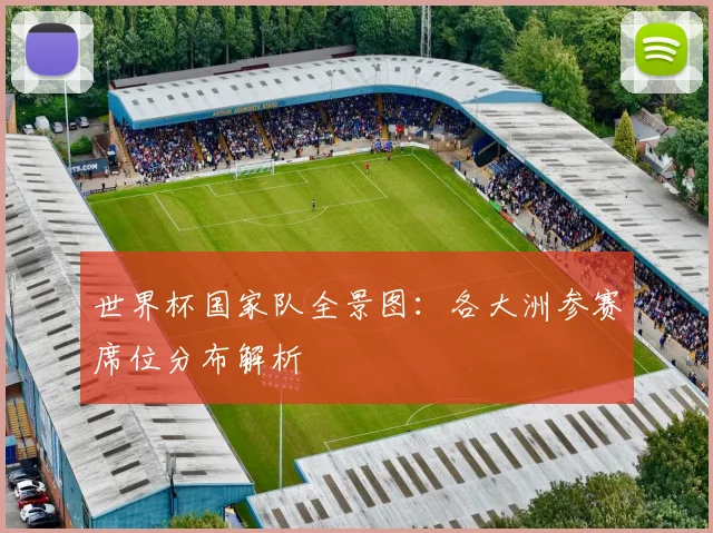 世界杯国家队全景图：各大洲参赛席位分布解析