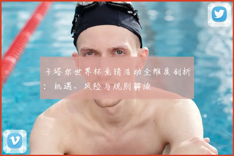 卡塔尔世界杯竞猜活动全维度剖析：机遇、风险与规则解读
