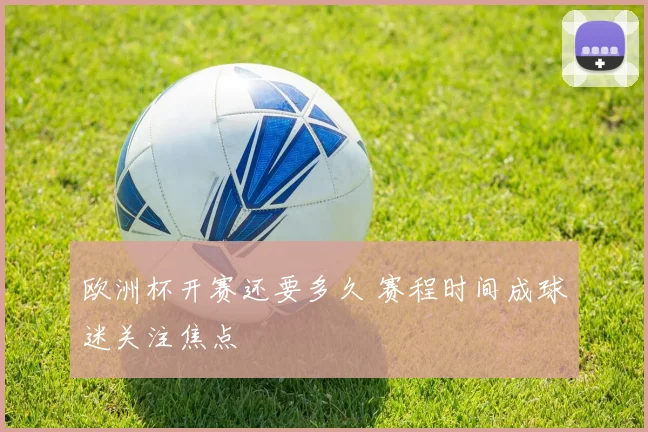 欧洲杯开赛还要多久 赛程时间成球迷关注焦点