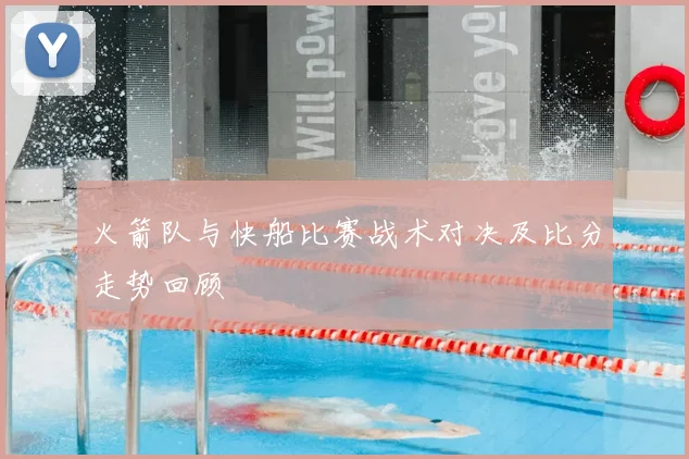 火箭队与快船比赛战术对决及比分走势回顾