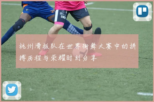 杭州滑板队在世界街舞大赛中的拼搏历程与荣耀时刻分享