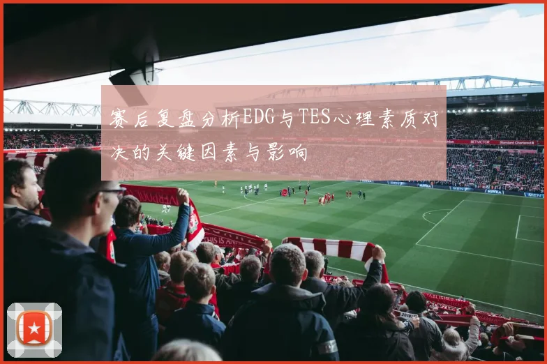 赛后复盘分析EDG与TES心理素质对决的关键因素与影响