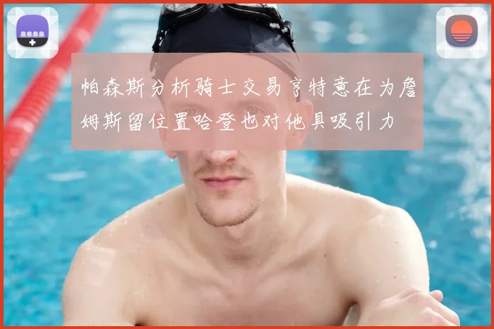 帕森斯分析骑士交易亨特意在为詹姆斯留位置哈登也对他具吸引力