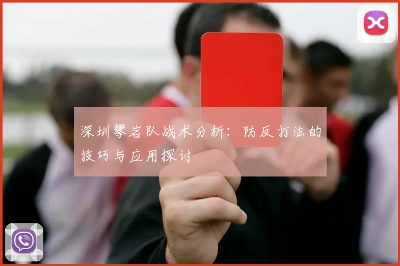 深圳攀岩队战术分析：防反打法的技巧与应用探讨