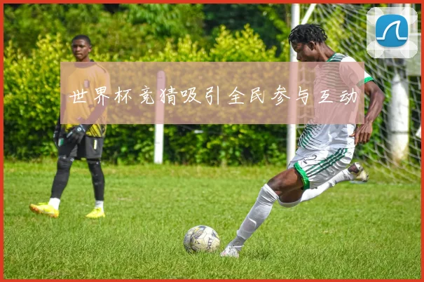 世界杯竞猜吸引全民参与互动