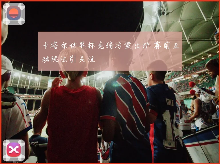 卡塔尔世界杯竞猜方案出炉 赛前互动玩法引关注