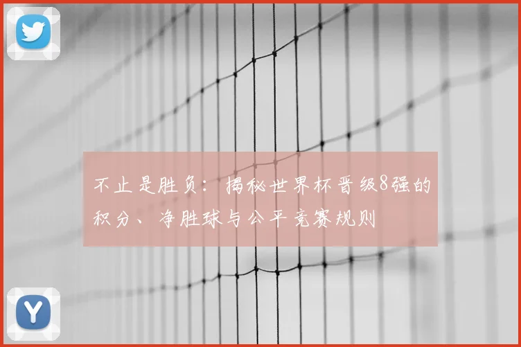 不止是胜负：揭秘世界杯晋级8强的积分、净胜球与公平竞赛规则