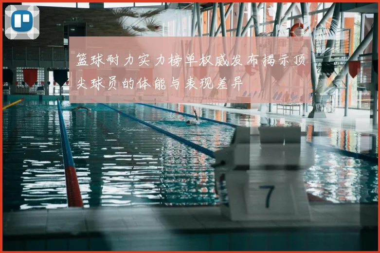 篮球耐力实力榜单权威发布揭示顶尖球员的体能与表现差异