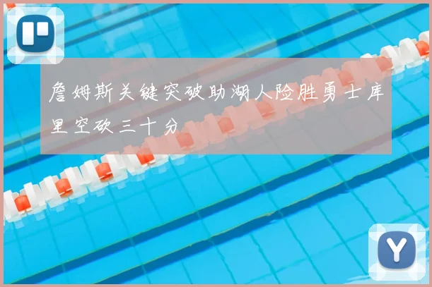 詹姆斯关键突破助湖人险胜勇士库里空砍三十分