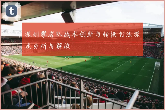 深圳攀岩队战术创新与转换打法深度分析与解读