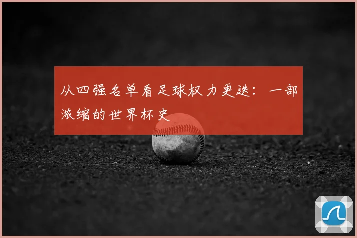 从四强名单看足球权力更迭：一部浓缩的世界杯史