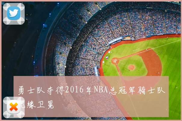 勇士队夺得2016年NBA总冠军骑士队无缘卫冕
