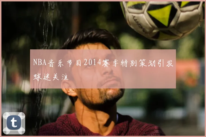 NBA音乐节目2014赛季特别策划引发球迷关注