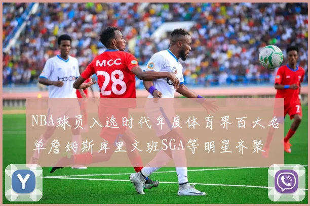 NBA球员入选时代年度体育界百大名单詹姆斯库里文班SGA等明星齐聚
