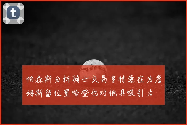 帕森斯分析骑士交易亨特意在为詹姆斯留位置哈登也对他具吸引力