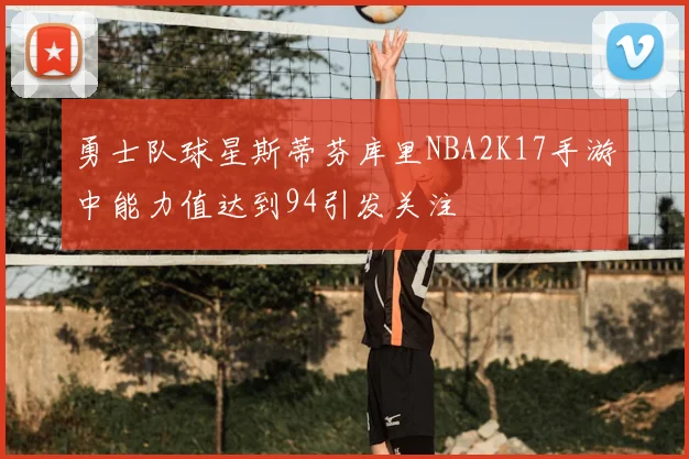 勇士队球星斯蒂芬库里NBA2K17手游中能力值达到94引发关注