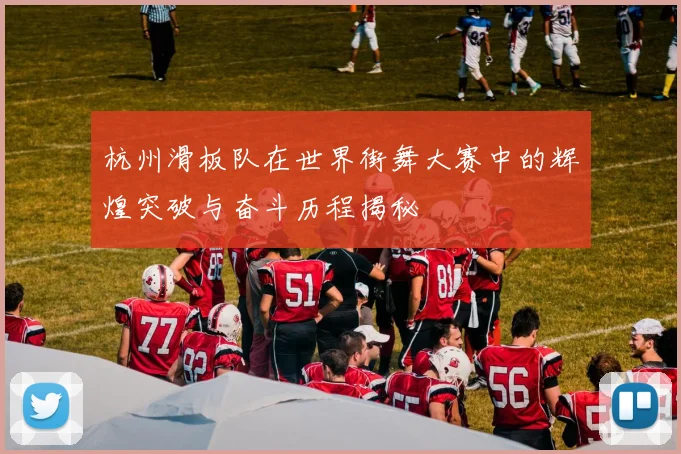 杭州滑板队在世界街舞大赛中的辉煌突破与奋斗历程揭秘