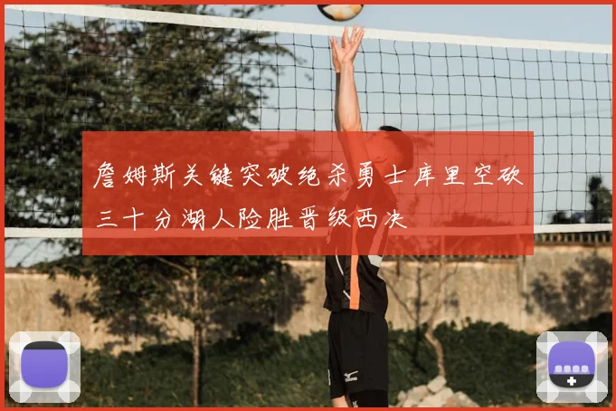 詹姆斯关键突破绝杀勇士库里空砍三十分湖人险胜晋级西决